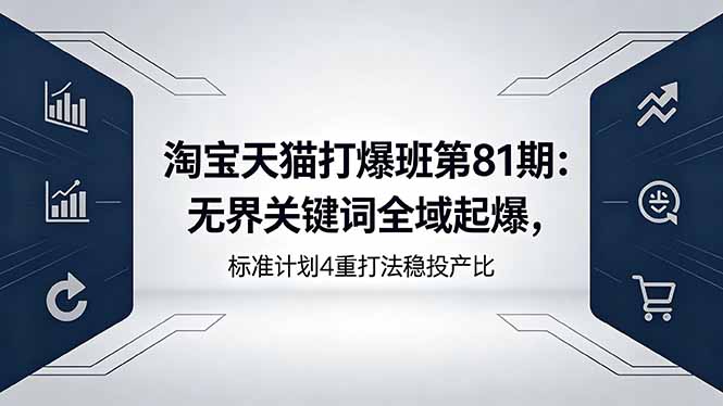 （18394期）淘宝天猫打爆班第81期：无界关键词全域起爆，标准计划4重打法稳投产比-宇文网创