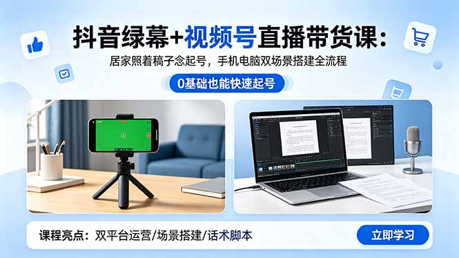 (18494期)抖音绿幕+视频号直播带货课:居家照着稿子念起号,手机电脑双场景搭建全流程-宇文网创