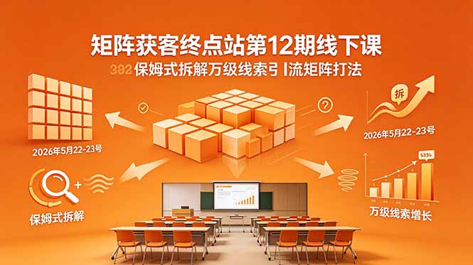 (18603期)矩阵获客终点站第12期线下课 2026年5月22-23号 保姆式拆解万级线索引流矩阵打法-宇文网创