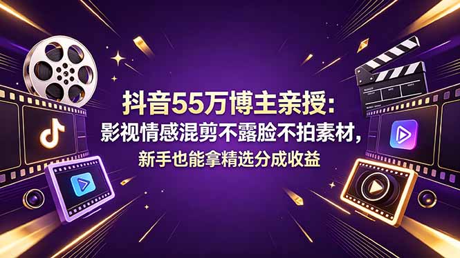 （18397期）抖音55万博主亲授：影视情感混剪不露脸不拍素材，新手也能拿精选分成收益-宇文网创