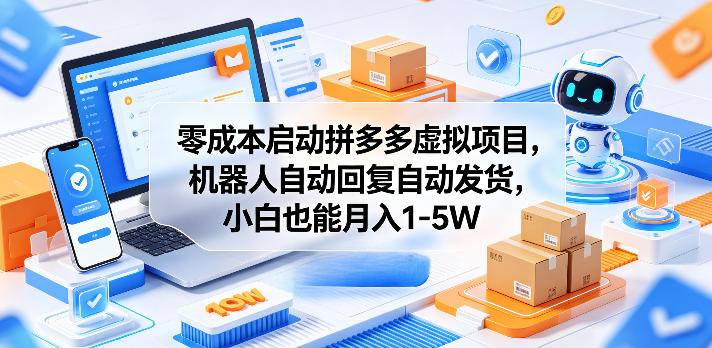 零成本启动拼多多虚拟项目，机器人自动回复自动发货，小白也能月入1-5W【揭秘】-宇文网创