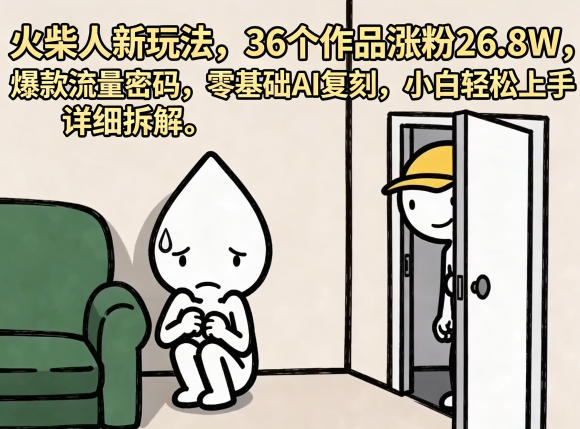 火柴人新玩法，36个作品涨粉26.8W，爆款流量密码，零基础AI复刻，小白轻松上手，详细拆解-宇文网创