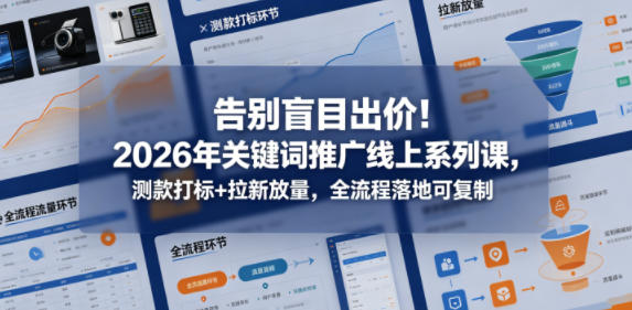 告别盲目出价！2026年关键词推广线上系列课，测款打标+拉新放量，全流程落地可复制-宇文网创
