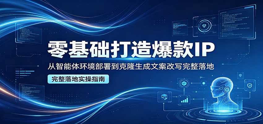 零基础打造爆款IP，从智能体环境部署到克隆生成文案改写完整落地-宇文网创