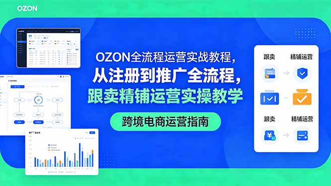 (18519期)OZON全流程运营实战教程,从注册到推广全流程,跟卖精铺运营实操教学-宇文网创