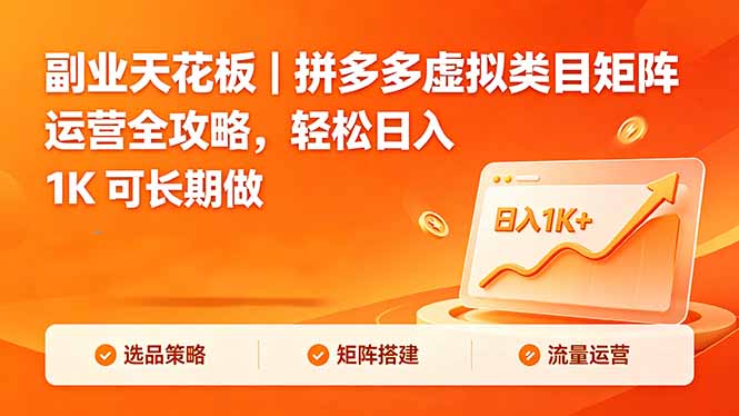 （18442期）副业天花板｜拼多多虚拟类目矩阵运营全攻略，轻松日入 1K 可长期做-宇文网创