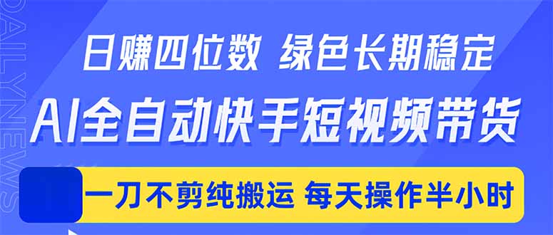 （18418期）日入四位数！Ai全自动快手短视频带货，绿色长期稳定，一刀不剪纯搬运，每天操作半小时-宇文网创