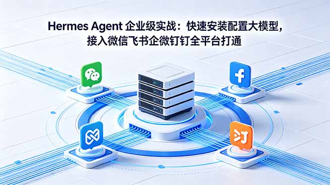 （18563期）Hermes Agent 企业级实战：快速安装配置大模型，接入微信飞书企微钉钉全平台打通-宇文网创