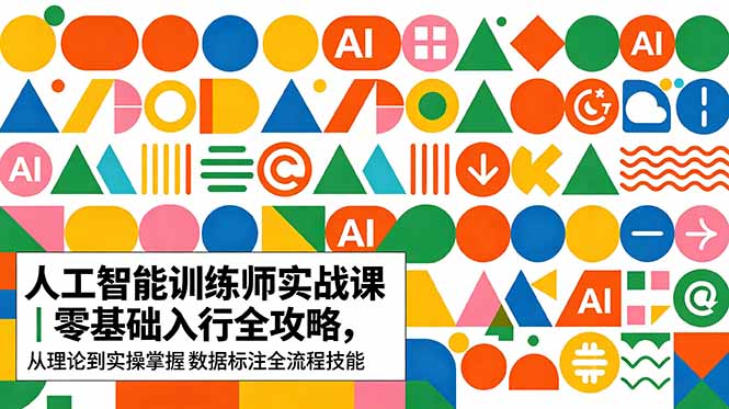 (18632期)AI人工智能 训练师实战课|零基础入行全攻略,从理论到实操掌握数据标注全流程技能-宇文网创