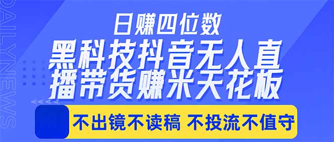 （18320期）日入四位数！！最新黑科技抖音无人直播带货赚钱天花板，不出镜，不读稿，不投流，不值守，手…-宇文网创