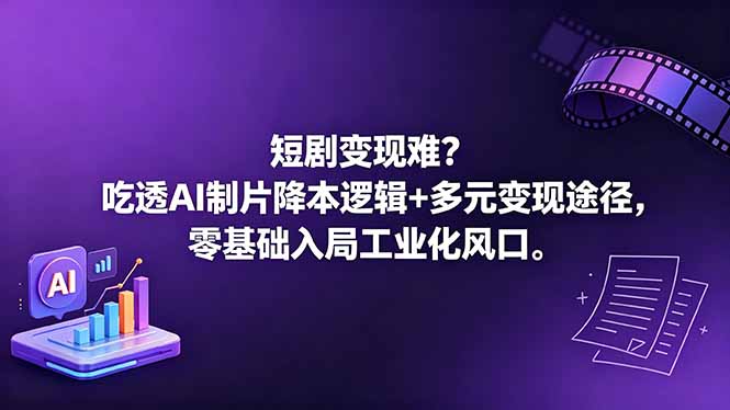 （18539期）短剧变现难？吃透AI制片降本逻辑+多元变现途径，零基础入局工业化风口-宇文网创
