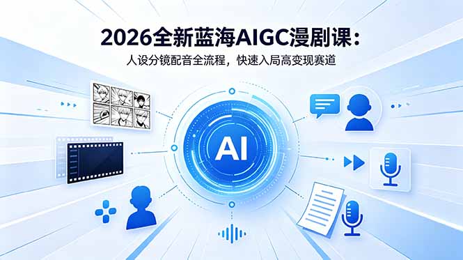 （18621期）2026全新蓝海AIGC漫剧课：人设分镜配音全流程，快速入局高变现赛道-宇文网创