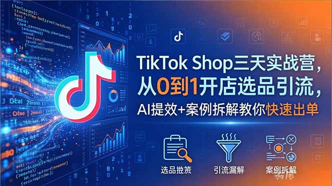 （18365期）TikTok Shop三天实战营2026年5月，从0到1开店选品引流，AI提效+案例拆解教你快速出单-宇文网创