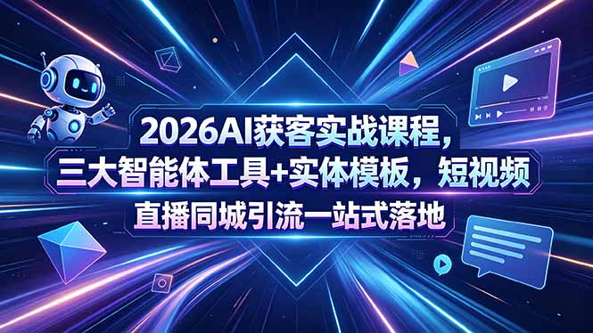 (18502期)2026AI获客实战课程,三大智能体工具+实体模板,短视频直播同城引流一站式落地-宇文网创