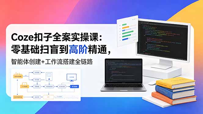 （18538期）Coze扣子全案实操课：零基础扫盲到高阶精通，智能体创建+工作流搭建全链路-宇文网创
