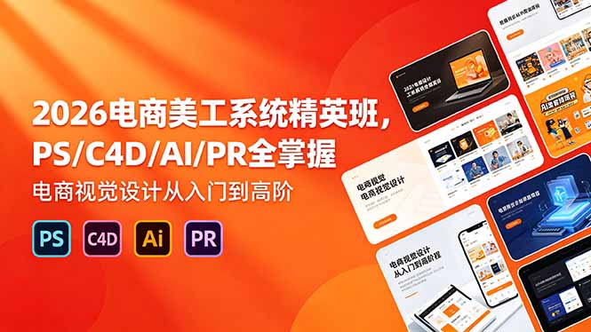 (18504期)2026电商美工系统精英班,PS/C4D/AI/PR全掌握,电商视觉设计从入门到高阶-宇文网创