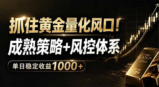 (18517期)抓住黄金量化风口!成熟策略+风控体系,单日稳定收益1000+-宇文网创