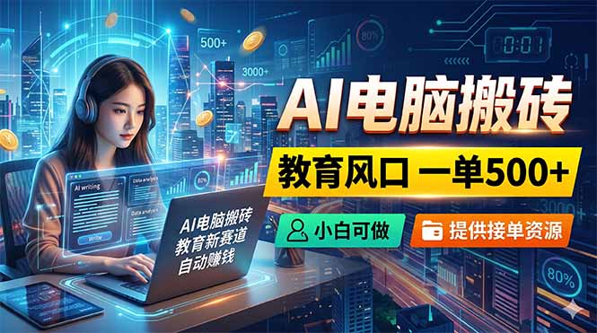 (18608期)AI电脑搬砖,教育风口一单500+,小白可做,提供接单资源-宇文网创