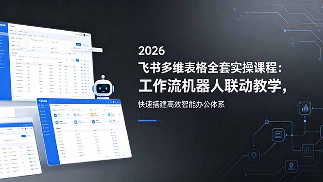 (18541期)2026飞书多维表格全套实操课程:工作流机器人联动教学,快速搭建高效智能办公体系-宇文网创