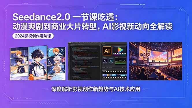 （18483期）Seedance2.0一节课吃透：动漫爽剧到商业大片转型，AI影视新动向全解读-宇文网创