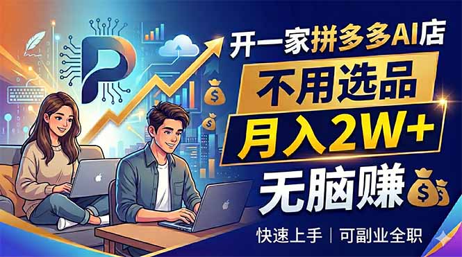 (18520期)开一家拼多多AI店,不用选品,月入2W+,无脑赚,可副业全职-宇文网创