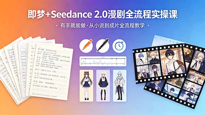 （18358期）即梦+Seedance 2.0漫剧全流程实操课，有手就能做，从小说到成片全流程教学-宇文网创
