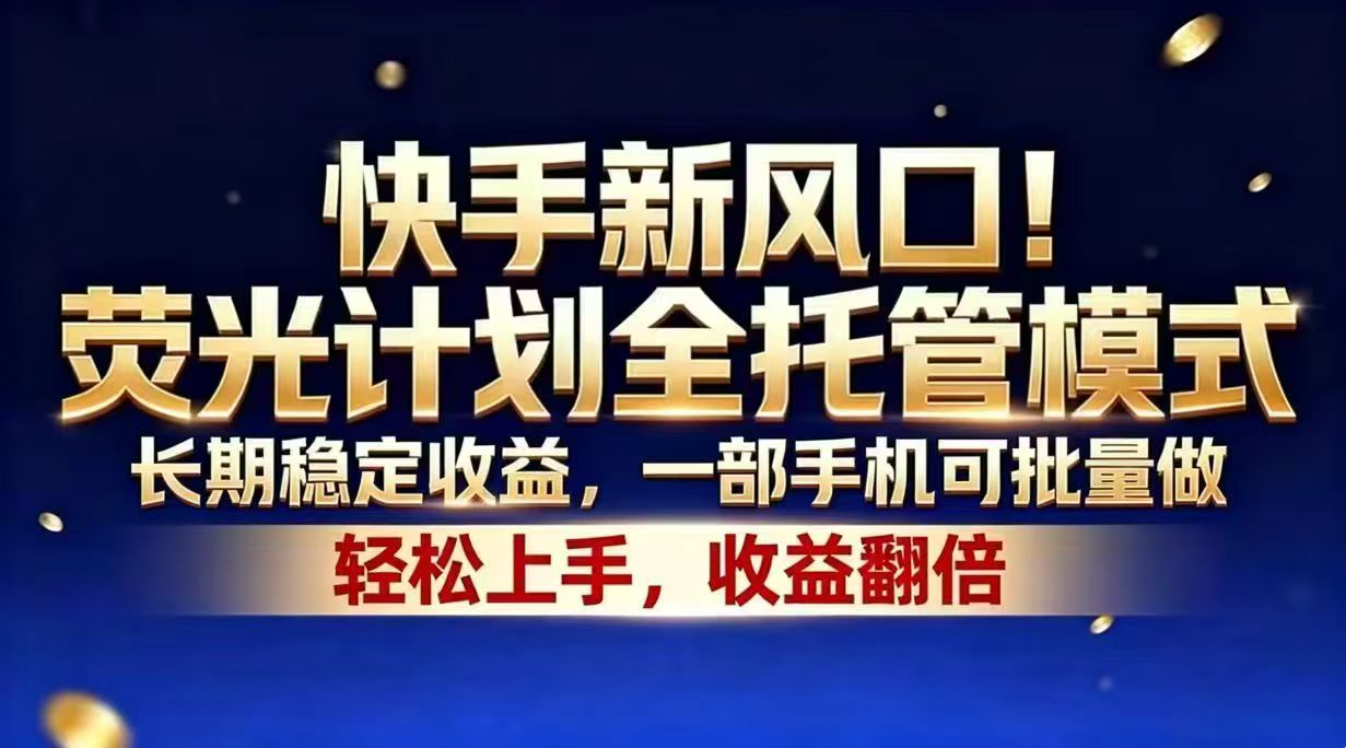 （18616期）快手新风口！荧光计划全托管模式，长期稳定收益，一部手机可批量做-宇文网创