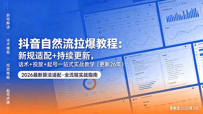 (18411期)抖音自然流拉爆教程:新规适配+持续更新,话术+投放+起号一站式实战教学(更新26年5月11)-宇文网创