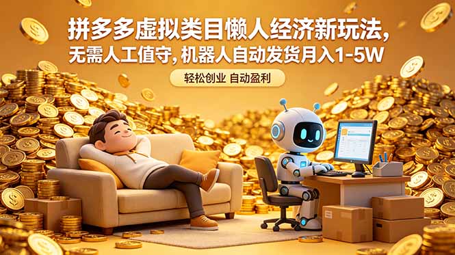 （18642期）拼多多虚拟类目懒人经济新玩法，无需人工值守，机器人自动发货月入 1-5W-宇文网创