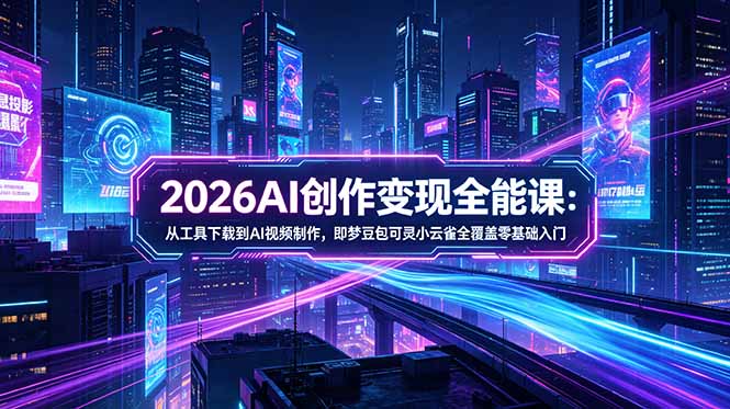 (18553期)2026AI创作变现全能课-更新5月:从工具下载到AI视频制作,即梦豆包可灵小云雀全覆盖零基础入门-宇文网创