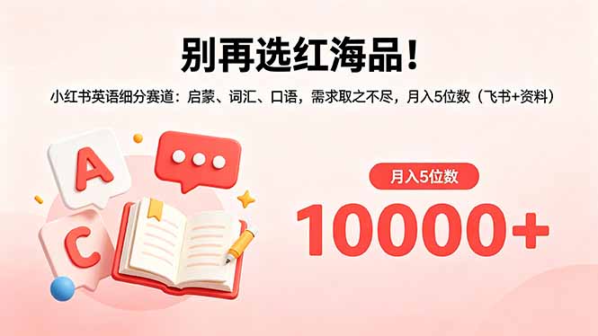 （18410期）别再选红海品！小红书英语细分赛道：启蒙、词汇、口语，需求取之不尽，月入5位数（飞书+资料）-宇文网创
