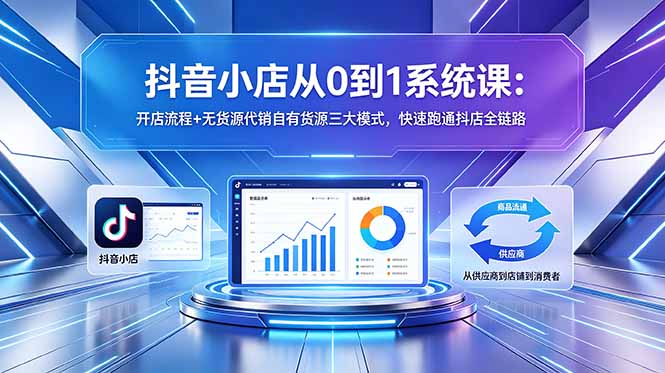 (18555期)抖音小店从0到1系统课:开店流程+无货源代销自有货源三大模式,快速跑通抖店全链路-宇文网创