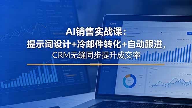 （18526期）AI销售实战课：提示词设计+冷邮件转化+自动跟进，CRM无缝同步提升成交率-宇文网创