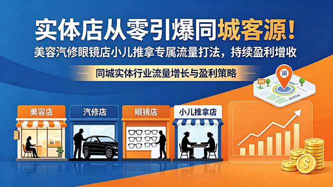 (18592期)实体店从零引爆同城客源!美容汽修眼镜店小儿推拿专属流量打法,持续盈利增收-宇文网创