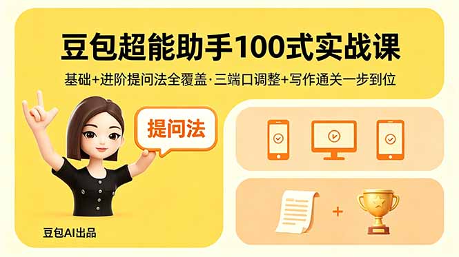 (18413期)豆包超能助手100式实战课,基础+进阶提问法全覆盖,三端口调整+写作通关一步到位-宇文网创