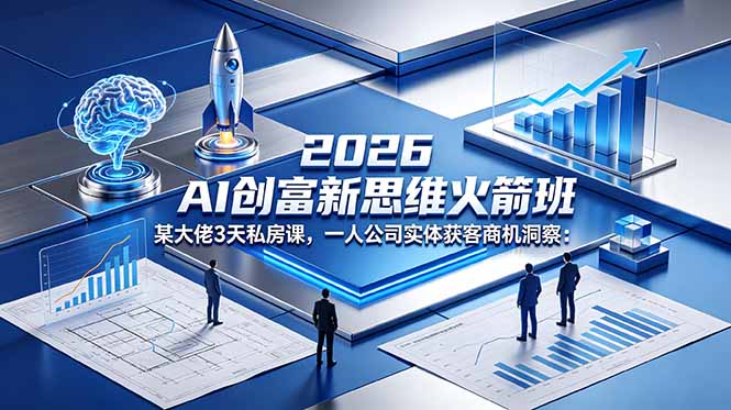 (18559期)2026 AI 创富新思维火箭班:某大佬3天私房课,一人公司实体获客商机洞察-宇文网创