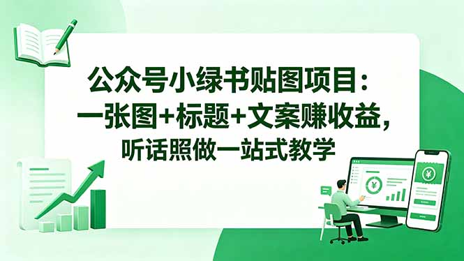 （18527期）公众号小绿书贴图项目：一张图+标题+文案赚收益，听话照做一站式教学-宇文网创
