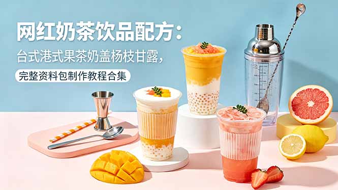 (18557期)网红奶茶饮品配方:台式港式果茶奶盖杨枝甘露,完整资料包制作教程合集-宇文网创