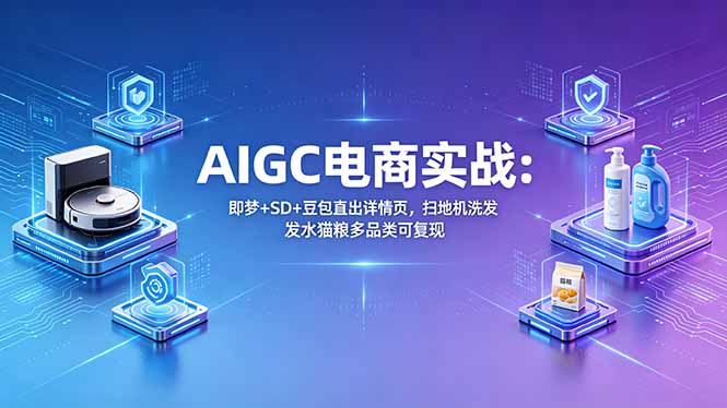 （18391期）AIGC电商实战班：即梦+SD+豆包直出详情页，扫地机洗发水猫粮多品类可复现-宇文网创