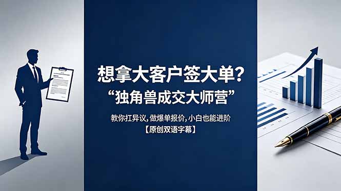 （18390期）想拿大客户签大单？《独角兽成交大师营》教你扛异议,做爆单报价,小白也能进阶【原创双语字幕】-宇文网创