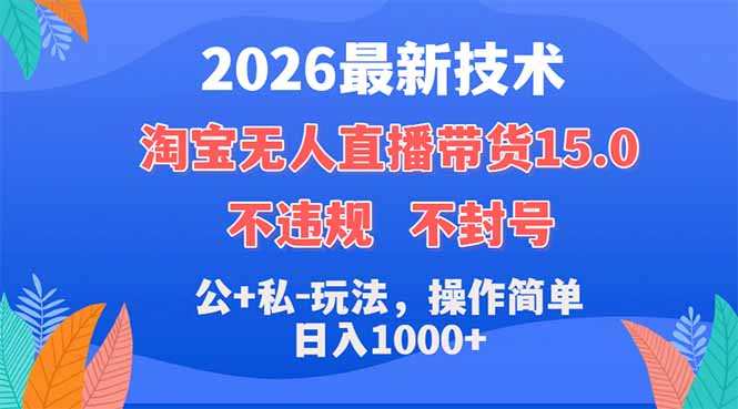 （18359期）2026最新技术，淘宝无人直播带货15.0，不封号，不违规，公+私玩法，操作简单，日入1000+-宇文网创