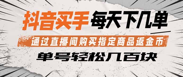 （18333期）抖音买手 通过直播间购买指定商品返金币  每天几单 轻松几百块-宇文网创