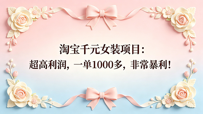 （18388期）淘宝千元女装项目：超高利润，一单1000多，非常暴利！-宇文网创