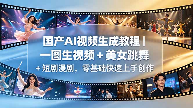 （18675期）国产AI视频生成教程｜一图生视频 + 美女跳舞 + 短剧漫剧，零基础快速上手创作-宇文网创