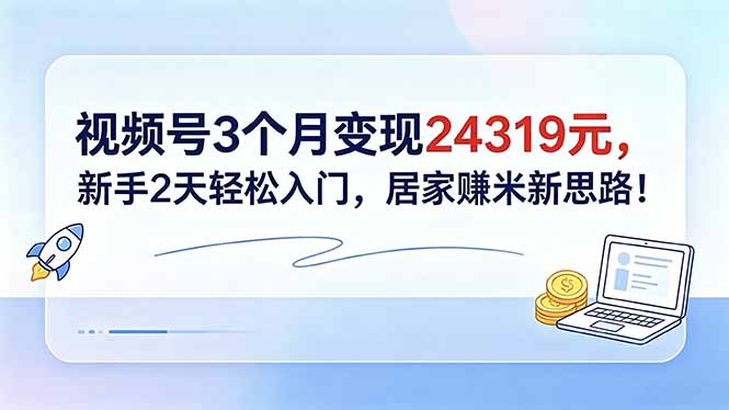 （18585期）视频号3个月变现24319元，新手2天轻松入门，居家赚米新思路！-宇文网创