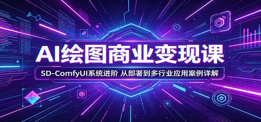 AI绘图商业变现课：SD-ComfyUI系统进阶，从部署到多行业应用案例详解-宇文网创