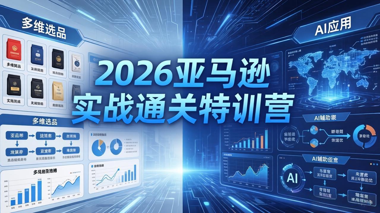 （18374期）2026亚马逊实战通关特训营-5月8更新，多维选品+渐进式打法+AI应用，从0到1打造盈利店铺-宇文网创