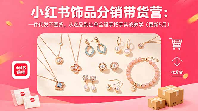 （18626期）小红书饰品分销带货营：一件代发不囤货，从选品到出单全程手把手实战教学（更新5月）-宇文网创