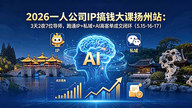 (18587期)2026一人公司IP搞钱大课扬州站:3天2夜7位导师,跑通IP+私域+AI高客单成交闭环(5.15-16-17)-宇文网创