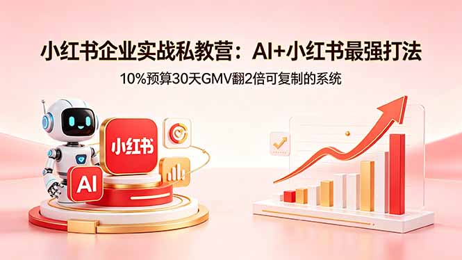 （18335期）小红书企业实战私教营：AI+小红书最强打法，10%预算30天GMV翻2倍可复制的系统-宇文网创